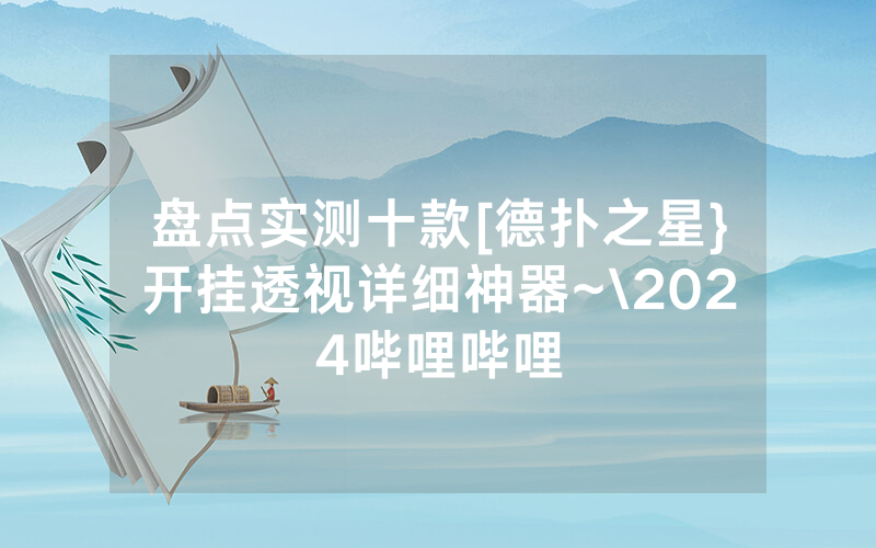 盘点实测十款[德扑之星}开挂透视详细神器~\2024哔哩哔哩