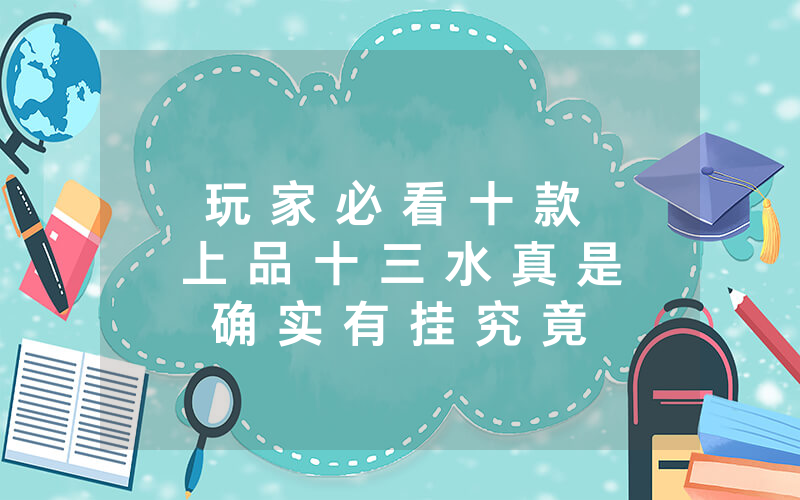 玩 家 必 看 十 款 上 品 十 三 水 真 是 确 实 有 挂 究 竟 有 没 有 挂 ” 揭 秘 开 挂 教 程