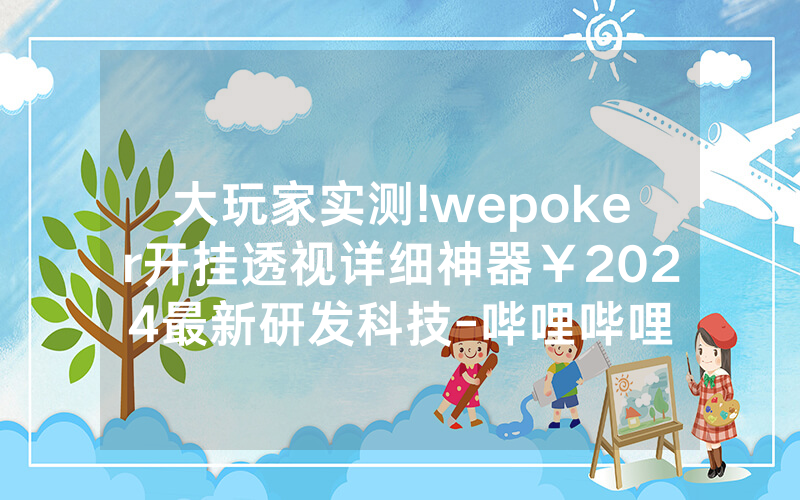 大玩家实测!wepoker开挂透视详细神器￥2024最新研发科技-哔哩哔哩