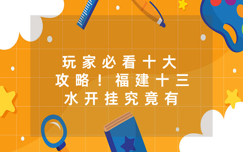 玩 家 必 看 十 大 攻 略 ！ 福 建 十 三 水 开 挂 究 竟 有 没 有 挂 - ( 其 实 确 实 有 挂 )