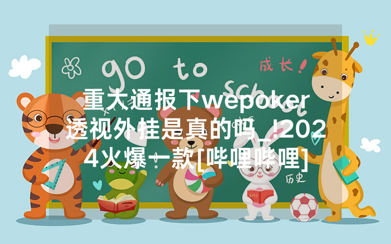 重大通报下wepoker透视外挂是真的吗_!2024火爆一款[哔哩哔哩]