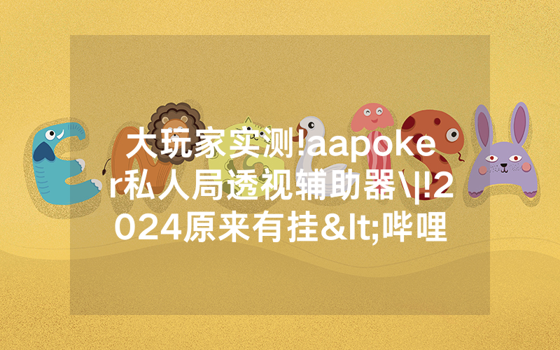 大玩家实测!aapoker私人局透视辅助器\|!2024原来有挂<哔哩哔哩>