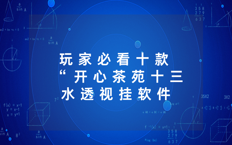 玩 家 必 看 十 款 “ 开 心 茶 苑 十 三 水 透 视 挂 软 件 可 以 开 挂 吗 ” 分 享 开 挂 详 细 步 骤