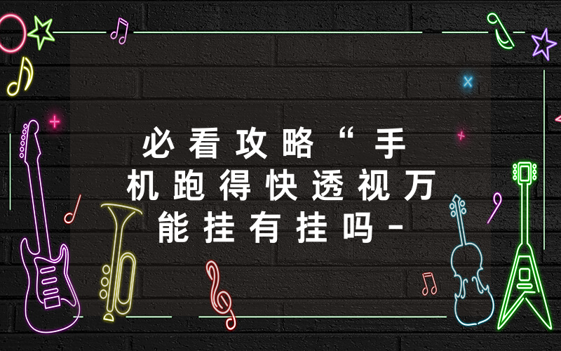 必 看 攻 略 “ 手 机 跑 得 快 透 视 万 能 挂 有 挂 吗 - ( 其 实 确 实 有 挂 ) - 知 乎