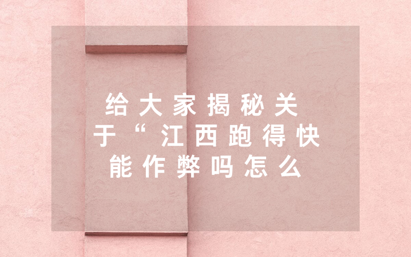 给 大 家 揭 秘 关 于 “ 江 西 跑 得 快 能 作 弊 吗 怎 么 开 挂 - ( 其 实 确 实 有 挂 ) - 知 乎