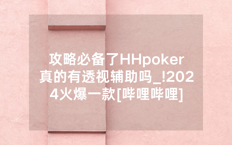 攻略必备了HHpoker真的有透视辅助吗_!2024火爆一款[哔哩哔哩]