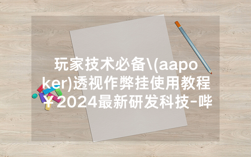 玩家技术必备\(aapoker)透视作弊挂使用教程￥2024最新研发科技-哔哩哔哩