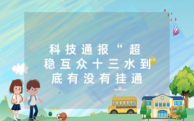 科 技 通 报 “ 超 稳 互 众 十 三 水 到 底 有 没 有 挂 通 用 版 有 挂 吗 ; 详 细 开 挂 教 程