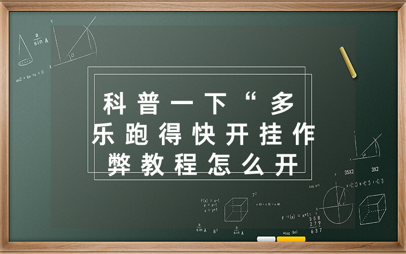科 普 一 下 “ 多 乐 跑 得 快 开 挂 作 弊 教 程 怎 么 开 挂 - 附 开 挂 详 细 步 骤