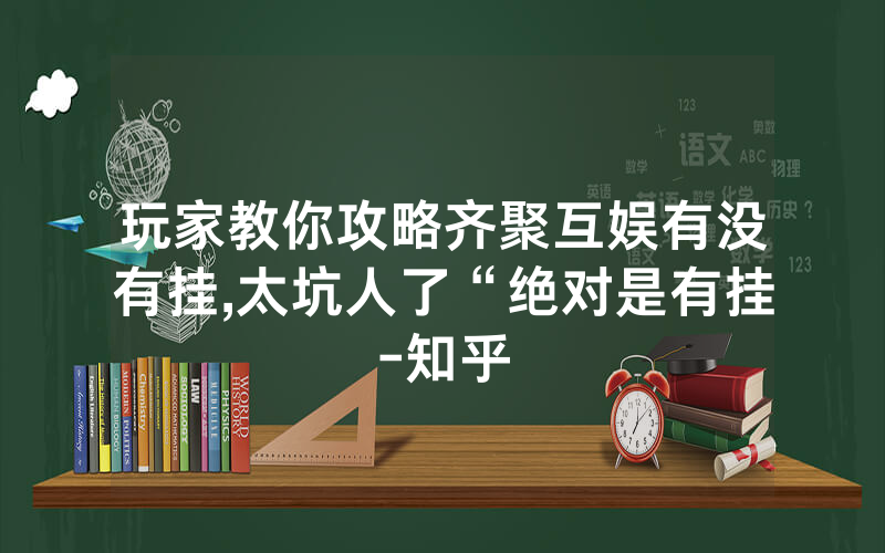 玩家教你攻略齐聚互娱有没有挂,太坑人了“绝对是有挂-知乎