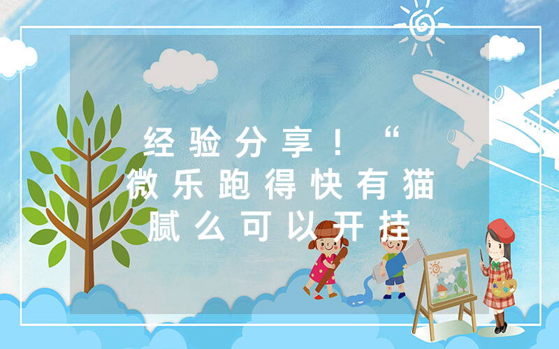经 验 分 享 ！ “ 微 乐 跑 得 快 有 猫 腻 么 可 以 开 挂 吗 - 详 细 开 挂 教 程 - 知 乎