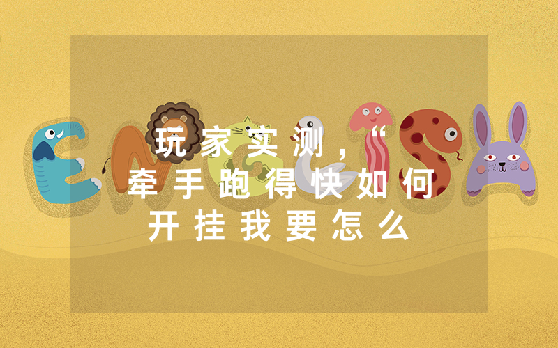 玩 家 实 测 , “ 牵 手 跑 得 快 如 何 开 挂 我 要 怎 么 开 挂 怎 么 开 挂 ” 真 相 揭 秘 如 何 用 挂