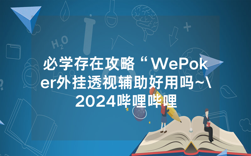 必学存在攻略“WePoker外挂透视辅助好用吗~\2024哔哩哔哩