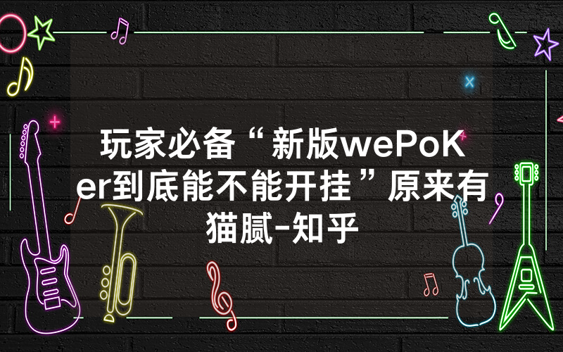 玩家必备“新版wePoKer到底能不能开挂”原来有猫腻-知乎