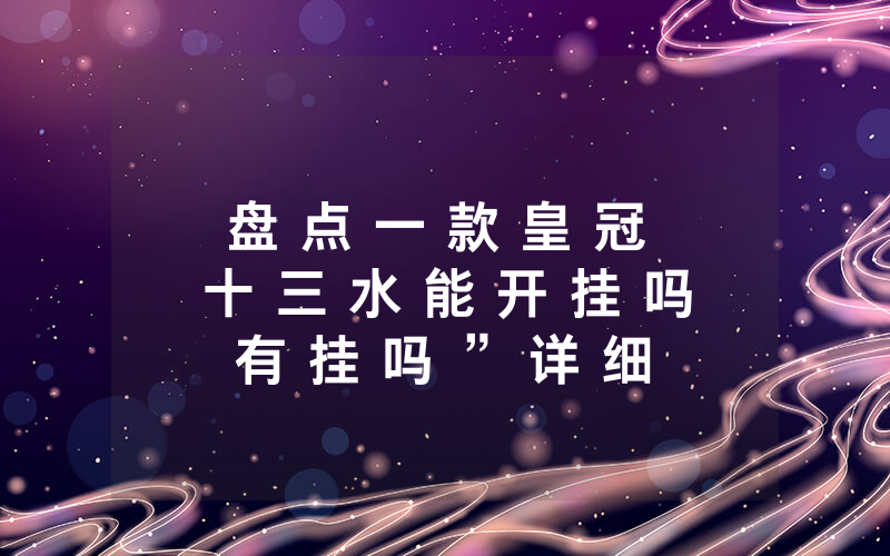 盘 点 一 款 皇 冠 十 三 水 能 开 挂 吗 有 挂 吗 ” 详 细 开 挂 教 程 ( 确 实 有 挂 )