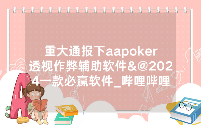 重大通报下aapoker透视作弊辅助软件&@2024一款必赢软件_哔哩哔哩