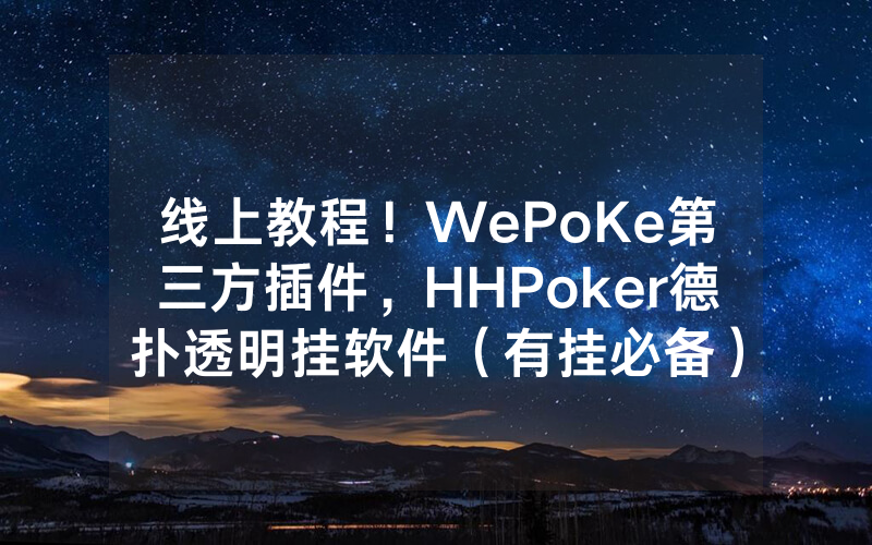 线上教程！WePoKe第三方插件，HHPoker德扑透明挂软件（有挂必备）