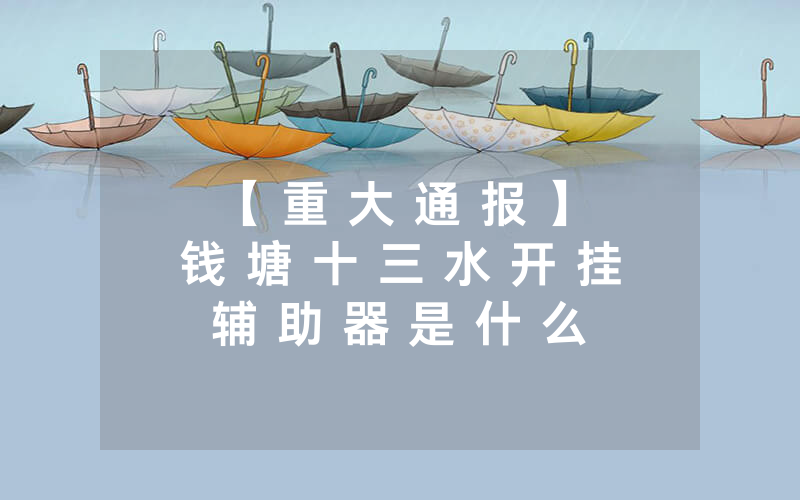 【 重 大 通 报 】 钱 塘 十 三 水 开 挂 辅 助 器 是 什 么 弄 的 怎 么 开 挂 - 教 你 其 实 可 以 开 挂 - 知 乎