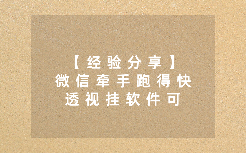 【 经 验 分 享 】 微 信 牵 手 跑 得 快 透 视 挂 软 件 可 以 开 挂 吗 ! ” ( 其 实 是 有 挂 )