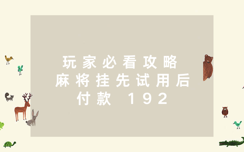 玩 家 必 看 攻 略 麻 将 挂 先 试 用 后 付 款   1 9 2 . 1 6 8 . 0 . 1 可 以 开 挂 吗 ” 详 细 开 挂 教 程 ( 确 实 有 挂 )