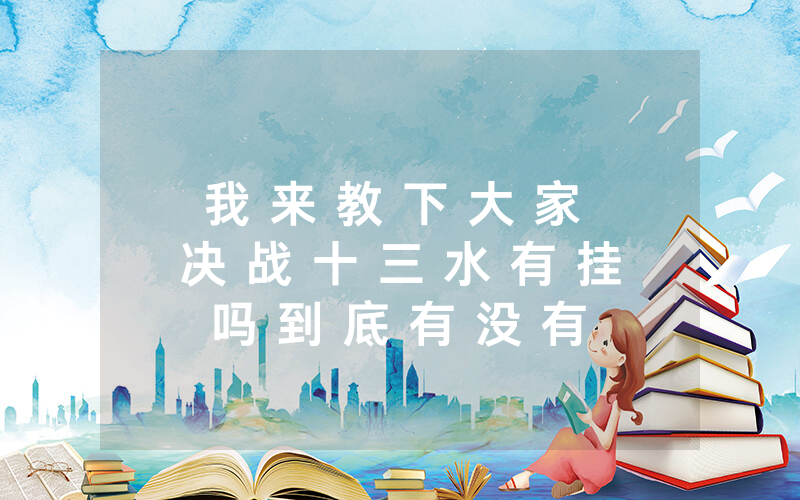 我 来 教 下 大 家 决 战 十 三 水 有 挂 吗 到 底 有 没 有 挂 - 教 你 其 实 可 以 开 挂 - 知 乎