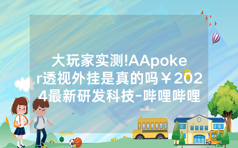 大玩家实测!AApoker透视外挂是真的吗￥2024最新研发科技-哔哩哔哩