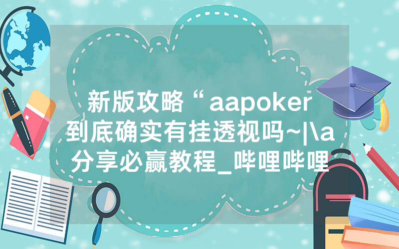 新版攻略“aapoker到底确实有挂透视吗~|\a分享必赢教程_哔哩哔哩