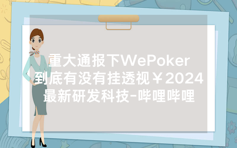 重大通报下WePoker到底有没有挂透视￥2024最新研发科技-哔哩哔哩