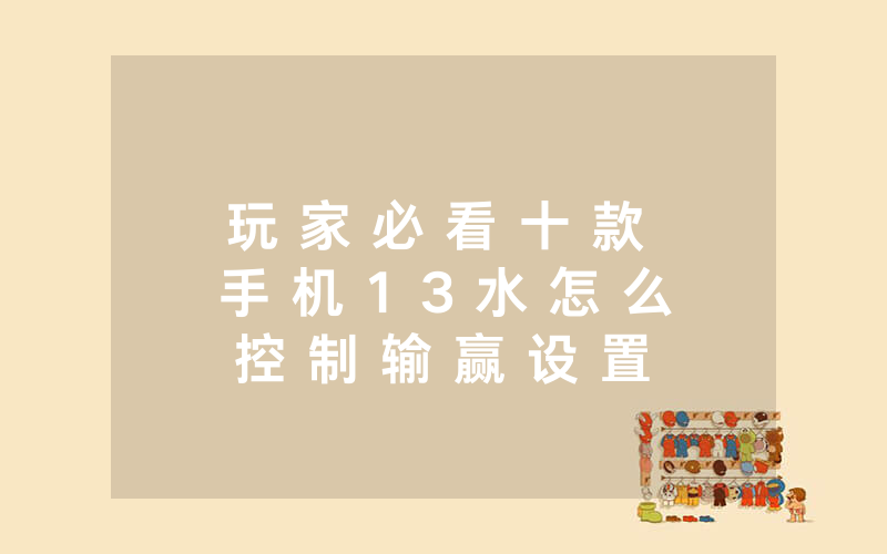 玩 家 必 看 十 款 手 机 1 3 水 怎 么 控 制 输 赢 设 置 调 胜 率 怎 么 开 挂 ” ( 确 实 有 挂 ) - 知 乎
