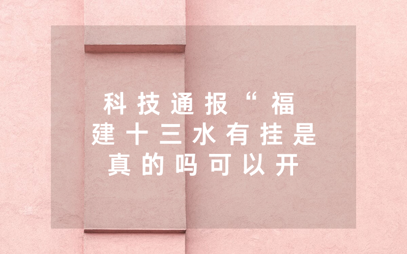 科 技 通 报 “ 福 建 十 三 水 有 挂 是 真 的 吗 可 以 开 挂 吗 - 分 享 有 挂 详 细 步 骤