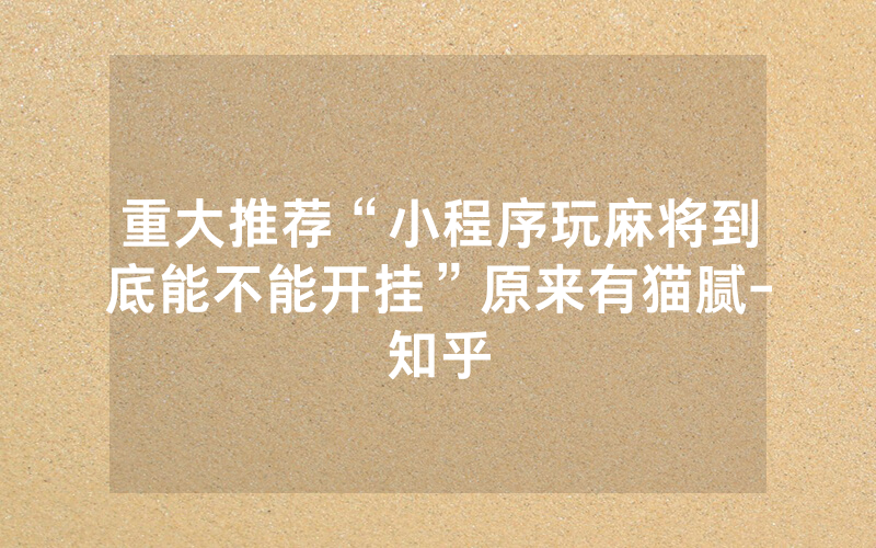 重大推荐“小程序玩麻将到底能不能开挂”原来有猫腻-知乎