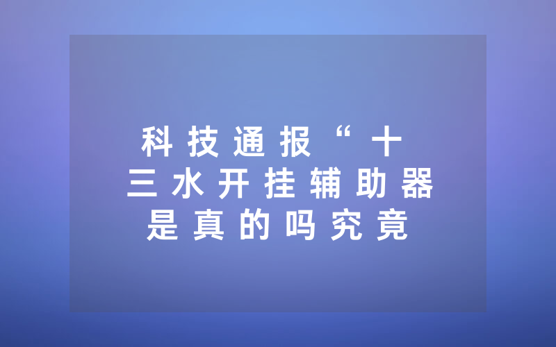 科 技 通 报 “ 十 三 水 开 挂 辅 助 器 是 真 的 吗 究 竟 有 没 有 挂 - 分 享 有 挂 详 细 步 骤