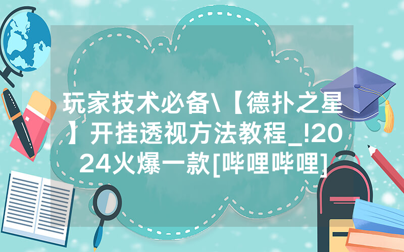 玩家技术必备\【德扑之星】开挂透视方法教程_!2024火爆一款[哔哩哔哩]