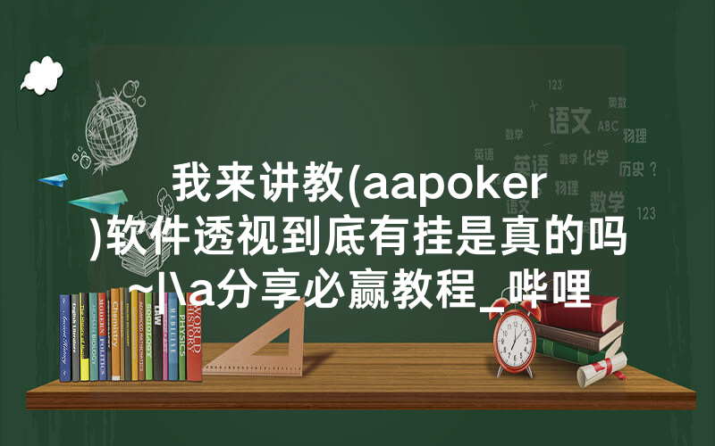 我来讲教(aapoker)软件透视到底有挂是真的吗~|\a分享必赢教程_哔哩哔哩