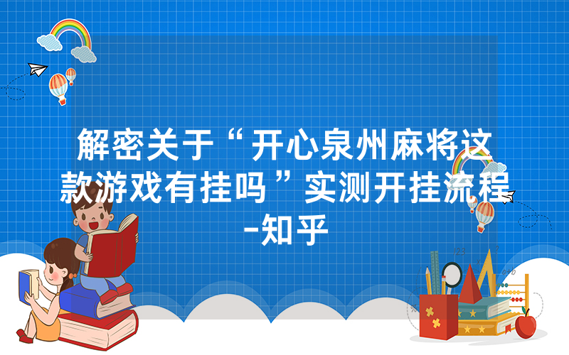 解密关于“开心泉州麻将这款游戏有挂吗”实测开挂流程-知乎