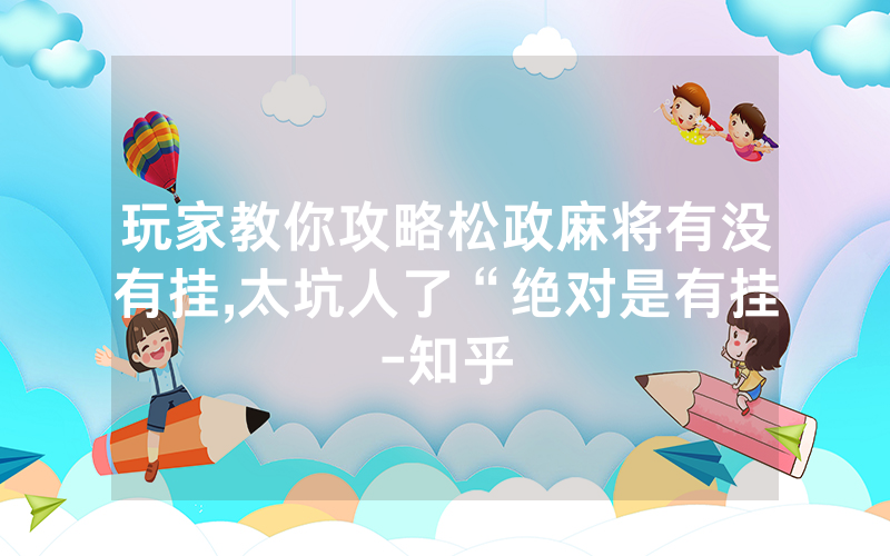 玩家教你攻略松政麻将有没有挂,太坑人了“绝对是有挂-知乎