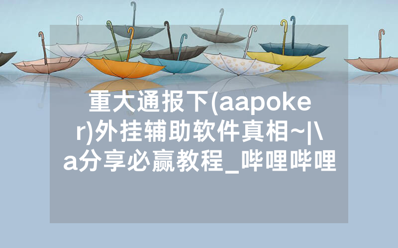 重大通报下(aapoker)外挂辅助软件真相~|\a分享必赢教程_哔哩哔哩