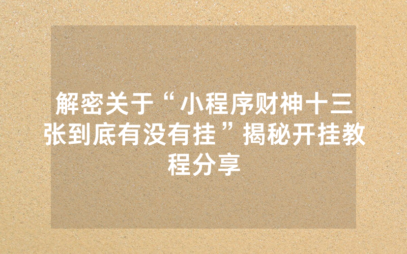 解密关于“小程序财神十三张到底有没有挂”揭秘开挂教程分享