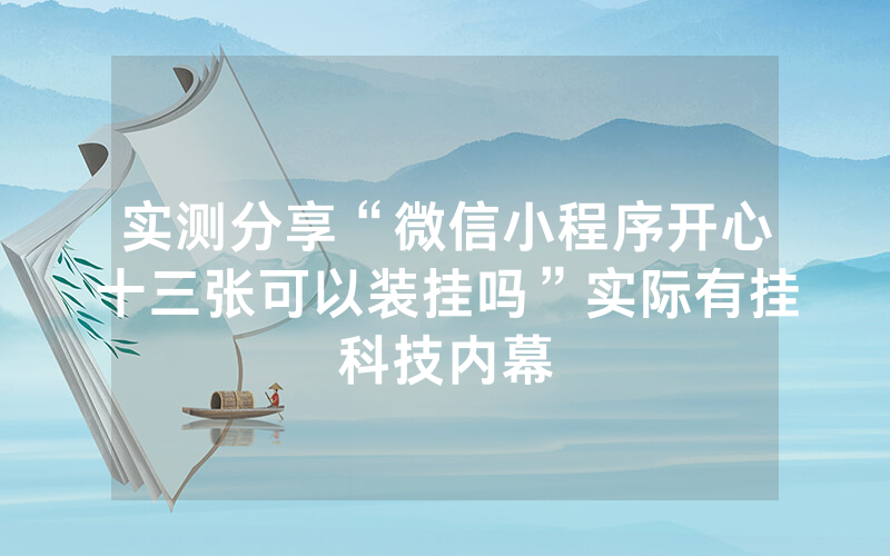 实测分享“微信小程序开心十三张可以装挂吗”实际有挂科技内幕