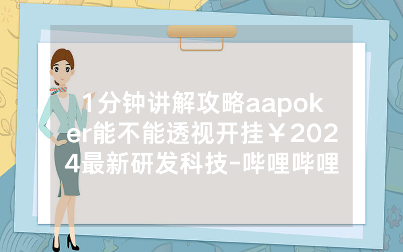 1分钟讲解攻略aapoker能不能透视开挂￥2024最新研发科技-哔哩哔哩