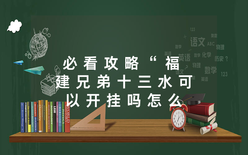 必 看 攻 略 “ 福 建 兄 弟 十 三 水 可 以 开 挂 吗 怎 么 开 挂 ( 确 实 是 有 挂 ) - 知 乎