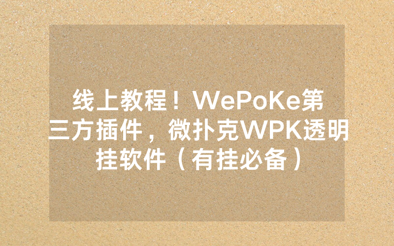 线上教程!WePoKe第三方插件,微扑克WPK透明挂软件(有挂必备)