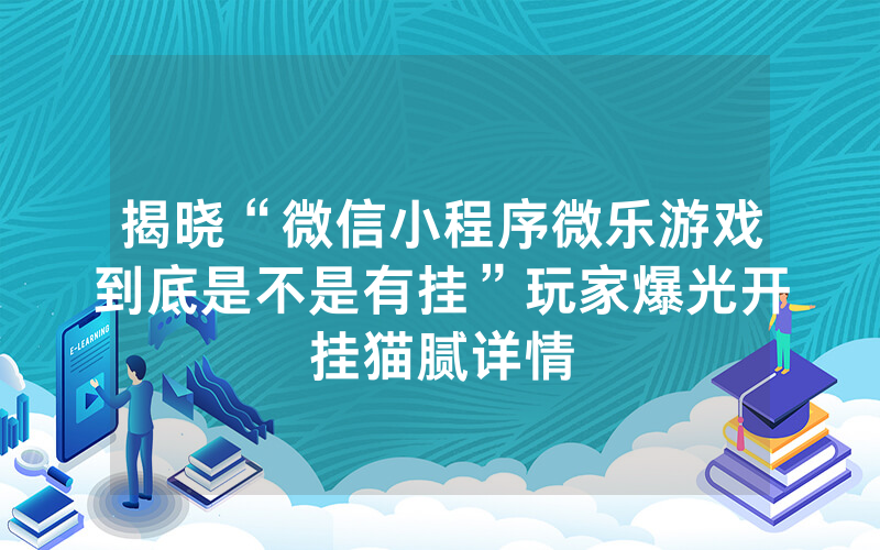 揭晓“微信小程序微乐游戏到底是不是有挂”玩家爆光开挂猫腻详情
