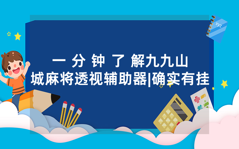 一 分 钟 了 解九九山城麻将透视辅助器|确实有挂