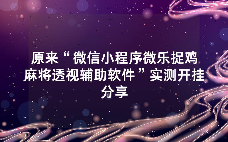 原来“微信小程序微乐捉鸡麻将透视辅助软件”实测开挂分享