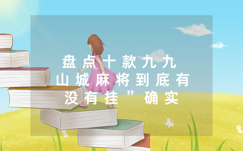 盘 点 十 款 九 九 山 城 麻 将 到 底 有 没 有 挂 ” 确 实 有 挂 - 知 乎