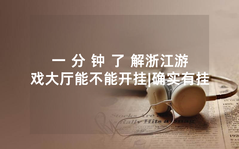 一 分 钟 了 解浙江游戏大厅能不能开挂|确实有挂