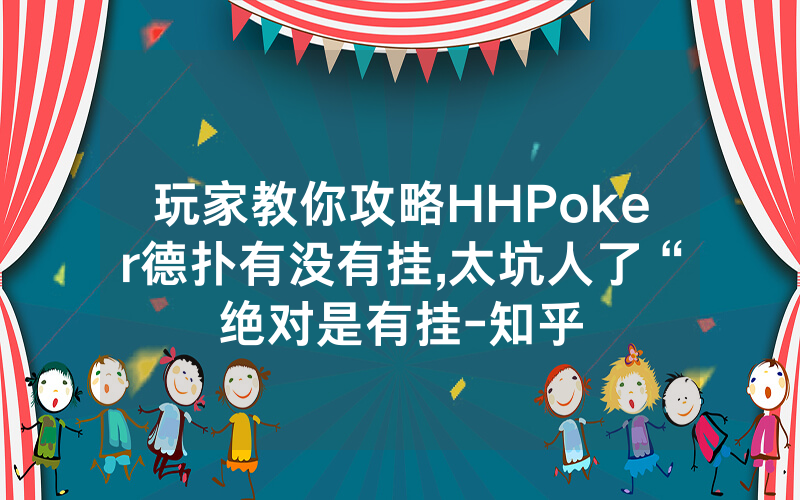 玩家教你攻略HHPoker德扑有没有挂,太坑人了“绝对是有挂-知乎