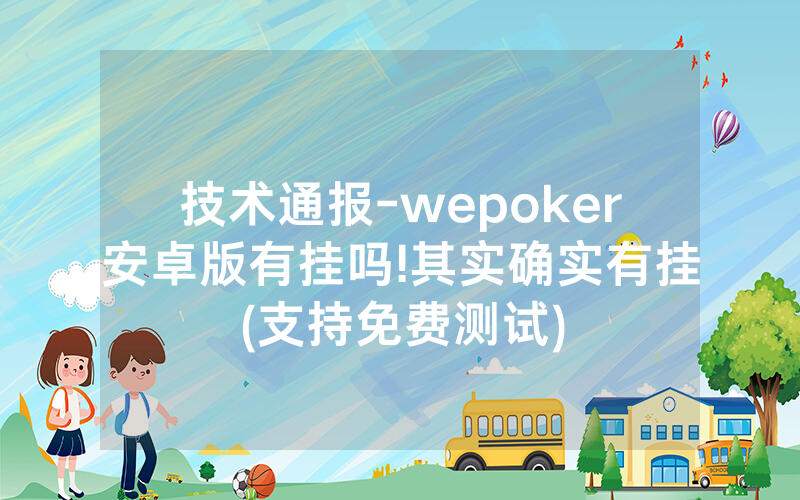 技术通报-wepoker安卓版有挂吗!其实确实有挂(支持免费测试)