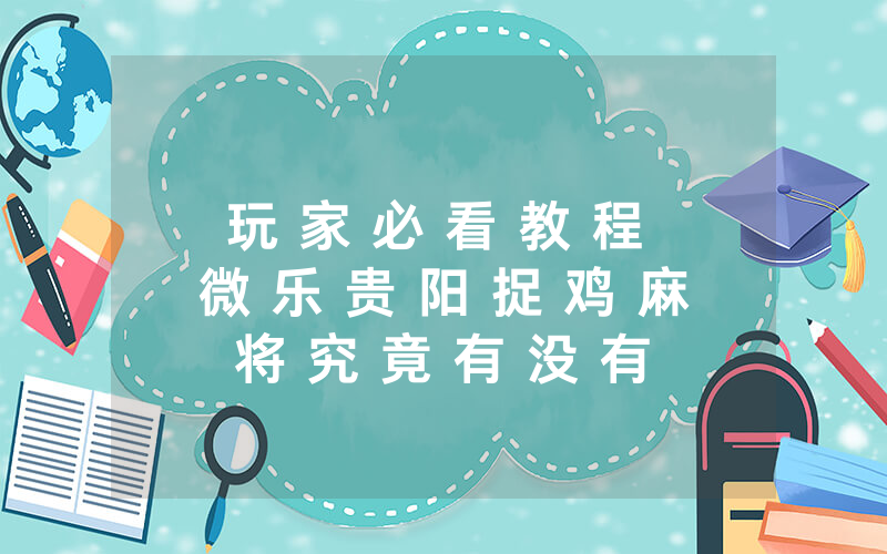 玩 家 必 看 教 程 微 乐 贵 阳 捉 鸡 麻 将 究 竟 有 没 有 挂 ” ( 确 实 有 挂 ) - 知 乎